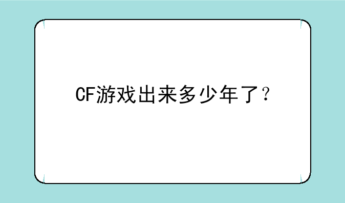 CF游戏出来多少年了？