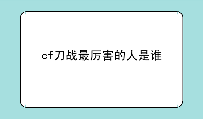 cf刀战最厉害的人是谁