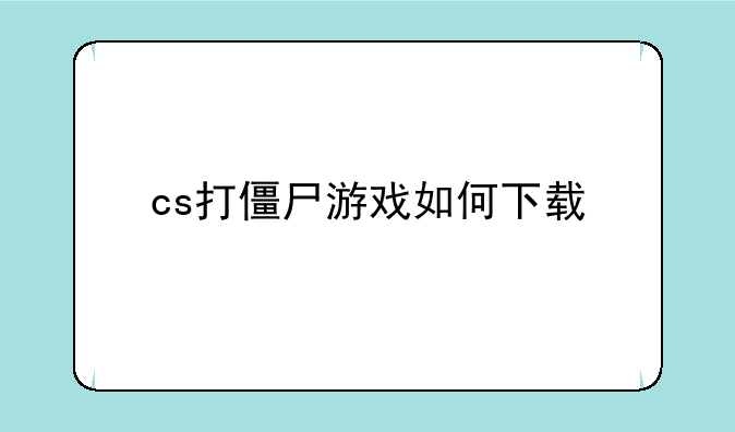cs打僵尸游戏如何下载
