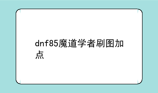 dnf85魔道学者刷图加点