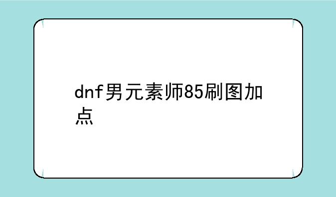 dnf男元素师85刷图加点
