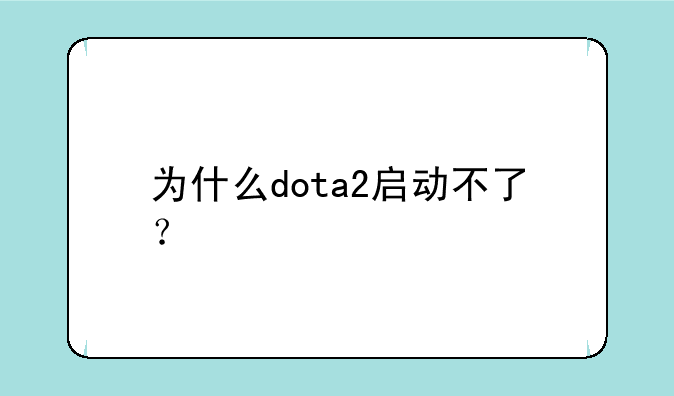 为什么dota2启动不了？