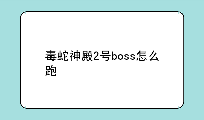 毒蛇神殿2号boss怎么跑