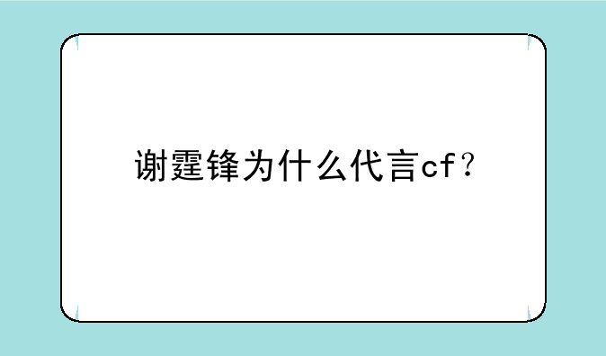谢霆锋为什么代言cf？