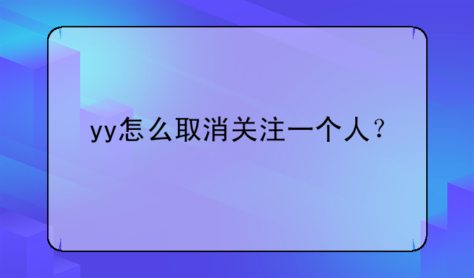 yy怎么取消关注一个人？