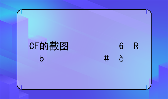CF的截图快捷键是什么？
