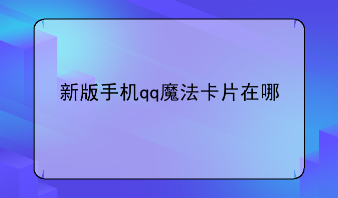 新版手机qq魔法卡片在哪
