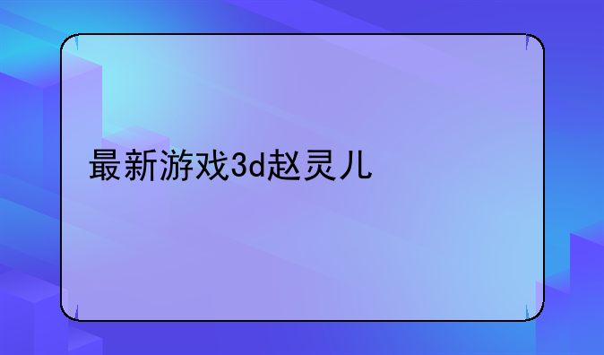 最新游戏3d赵灵儿激活码