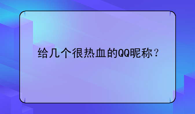 给几个很热血的QQ昵称？