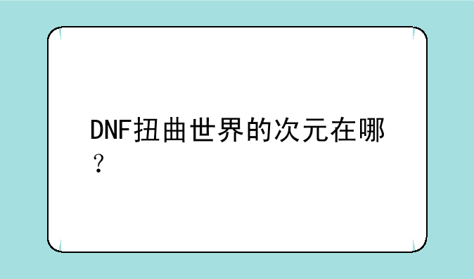 DNF扭曲世界的次元在哪？