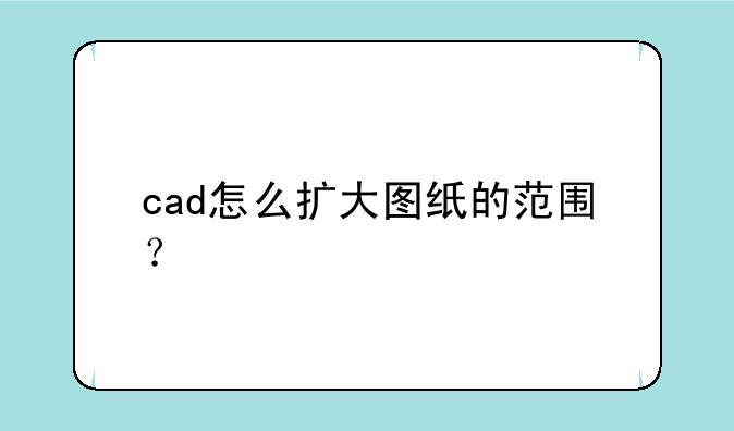 cad怎么扩大图纸的范围？