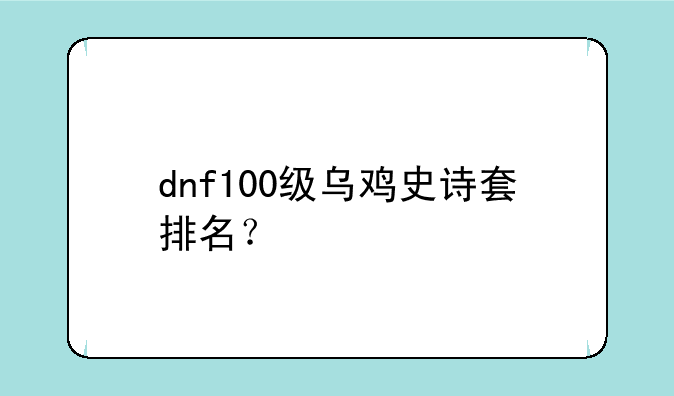 dnf100级乌鸡史诗套排名？