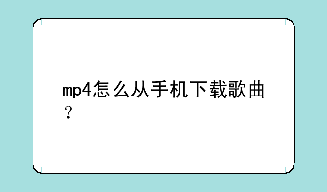 mp4怎么从手机下载歌曲？