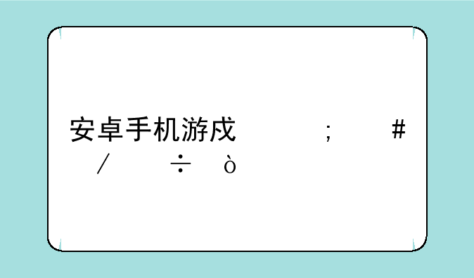 安卓手机游戏怎么下载？