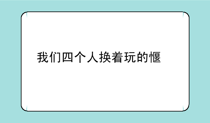 我们四个人换着玩的感觉