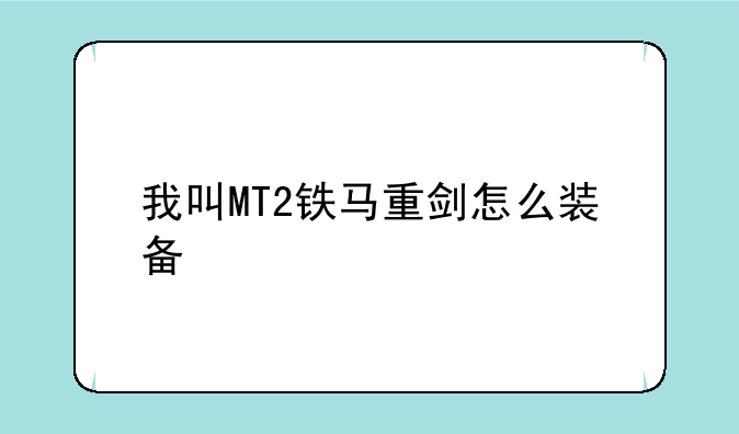 我叫MT2铁马重剑怎么装备
