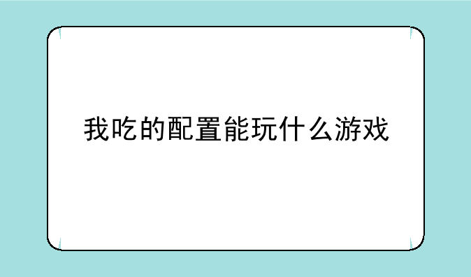 我吃的配置能玩什么游戏