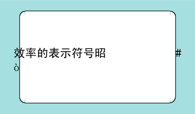 效率的表示符号是什么？