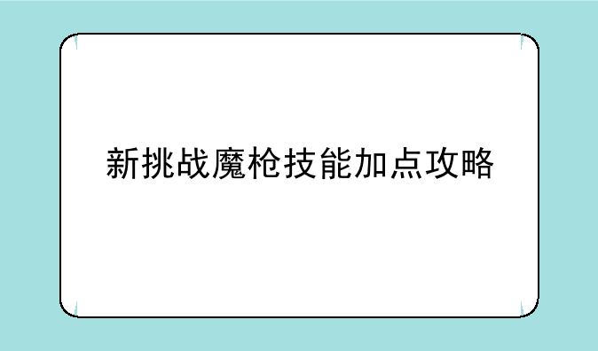 新挑战魔枪技能加点攻略