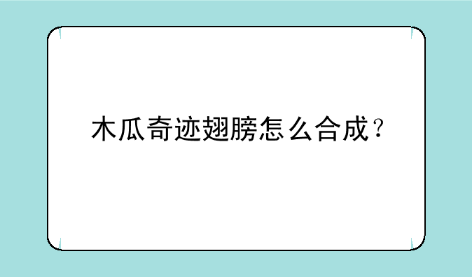 木瓜奇迹翅膀怎么合成？