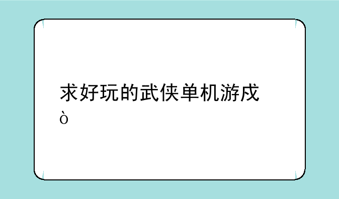 求好玩的武侠单机游戏！