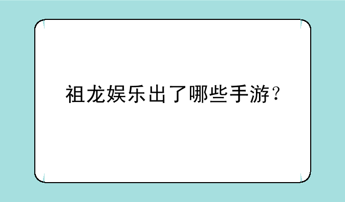 祖龙娱乐出了哪些手游？
