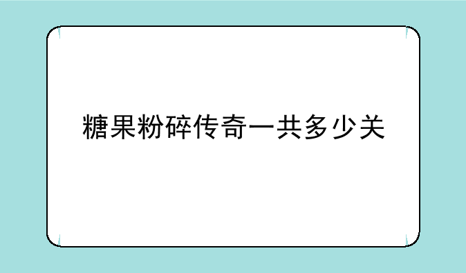 糖果粉碎传奇一共多少关