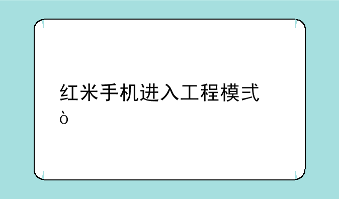 红米手机进入工程模式？