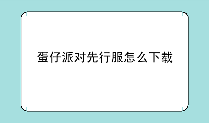 蛋仔派对先行服怎么下载