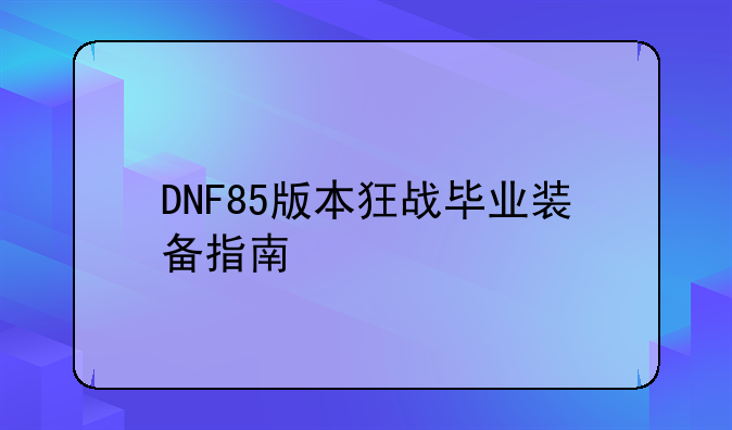 DNF85版本狂战毕业装备指南