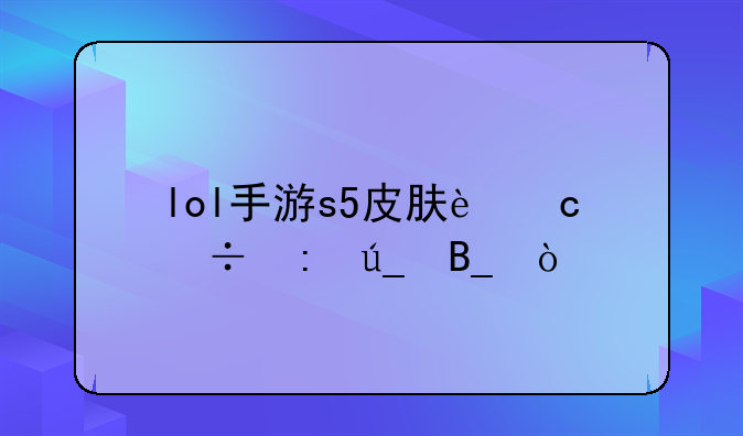 lol手游s5皮肤还能获得吗？