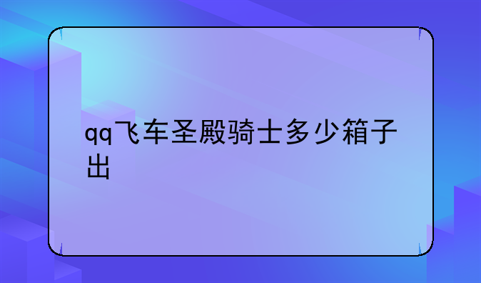 qq飞车圣殿骑士多少箱子出