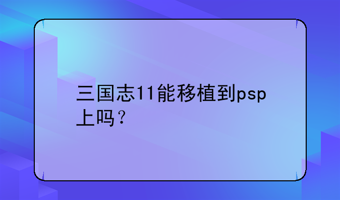 三国志11能移植到psp上吗？