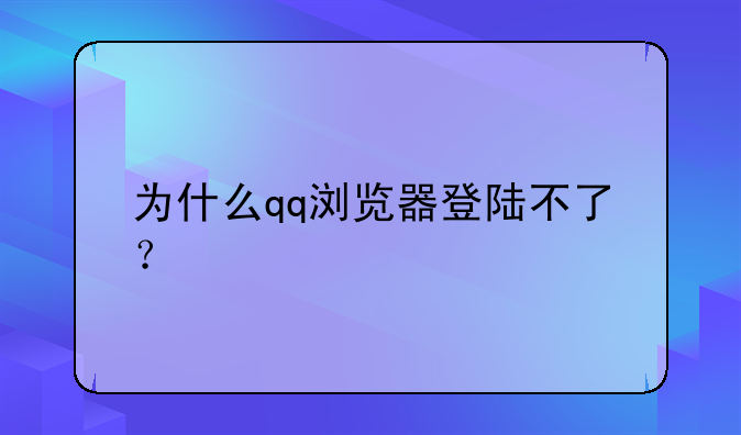 为什么qq浏览器登陆不了？