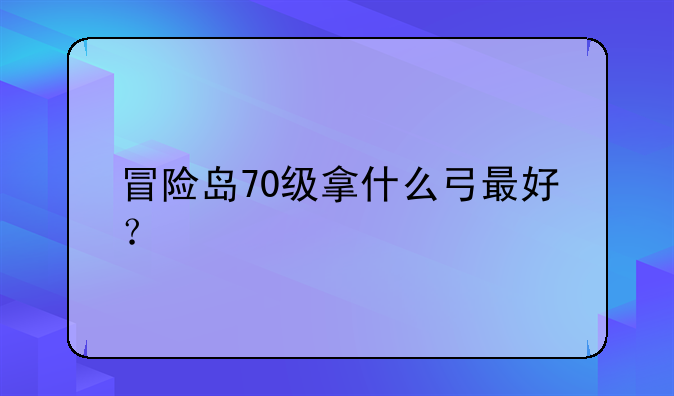 冒险岛70级拿什么弓最好？