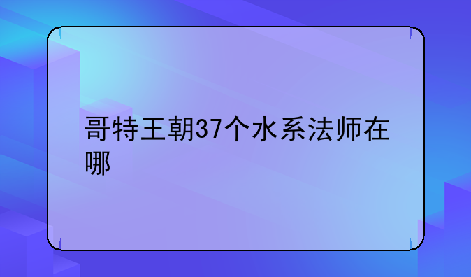 哥特王朝37个水系法师在哪