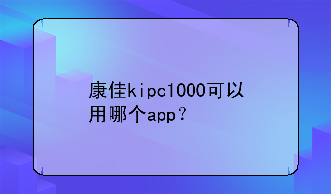 康佳kipc1000可以用哪个app？