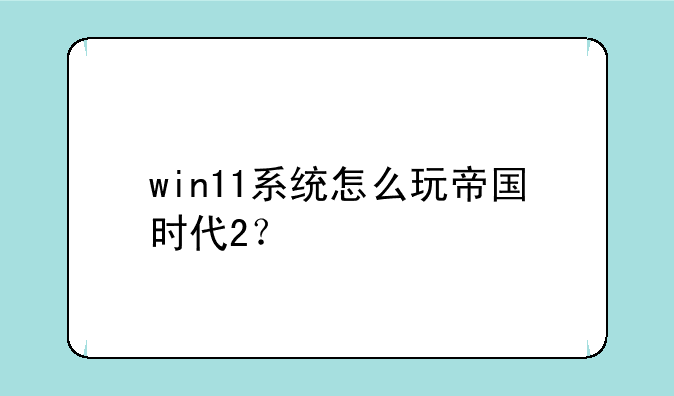 win11系统怎么玩帝国时代2？