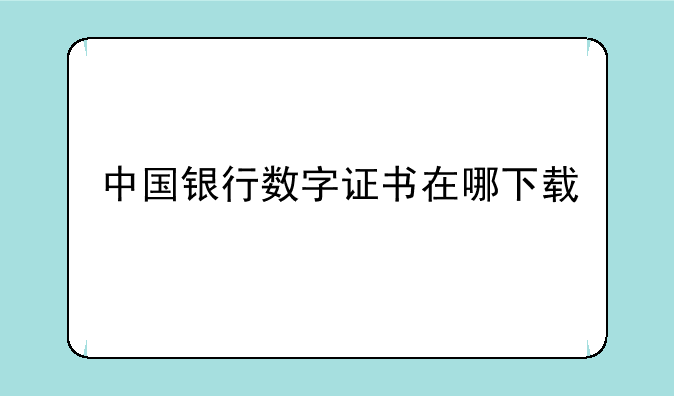 中国银行数字证书在哪下载