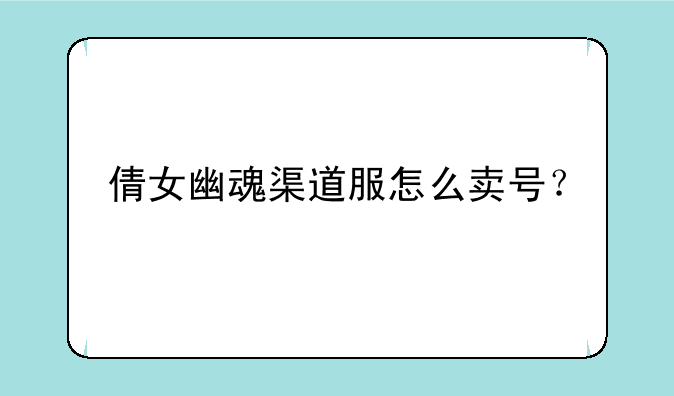 倩女幽魂渠道服怎么卖号？
