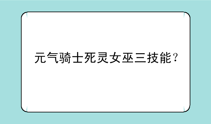 元气骑士死灵女巫三技能？