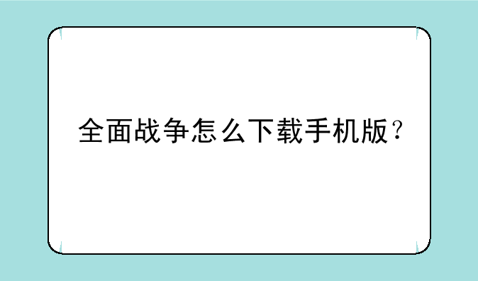 全面战争怎么下载手机版？