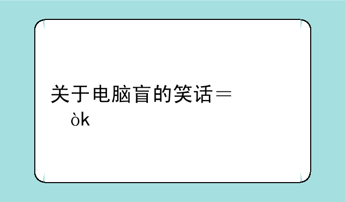 关于电脑盲的笑话？谁会。