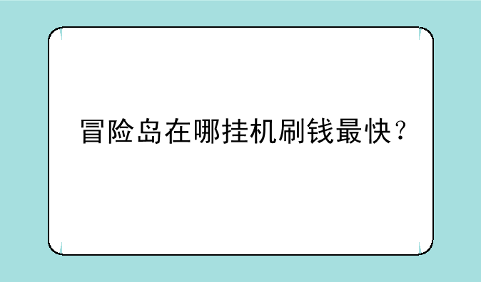冒险岛在哪挂机刷钱最快？