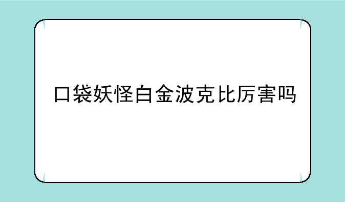 口袋妖怪白金波克比厉害吗