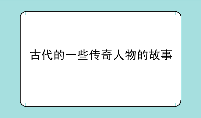 古代的一些传奇人物的故事