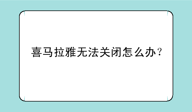 喜马拉雅无法关闭怎么办？