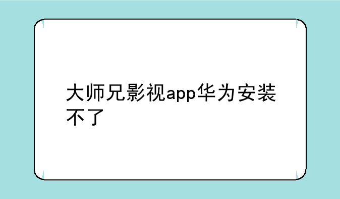 大师兄影视app华为安装不了