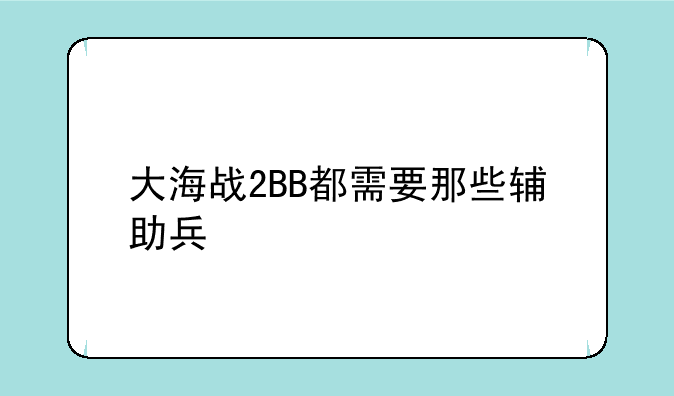 大海战2BB都需要那些辅助兵