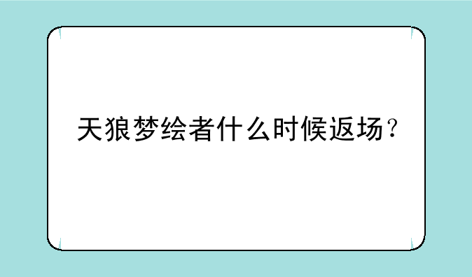 天狼梦绘者什么时候返场？